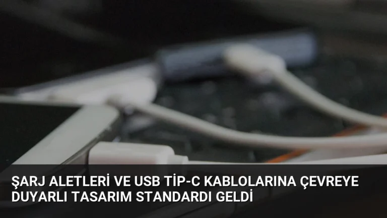 Şarj Aletleri ve USB Tip-C Kablolarına Çevreye Duyarlı Tasarım Standardı Geldi