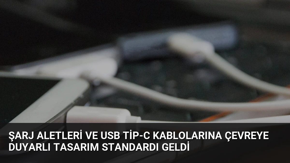 Şarj Aletleri ve USB Tip-C Kablolarına Çevreye Duyarlı Tasarım Standardı Geldi