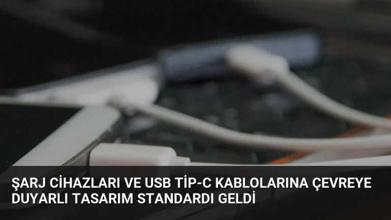 Şarj Cihazları ve USB Tip-C Kablolarına Çevreye Duyarlı Tasarım Standardı Geldi