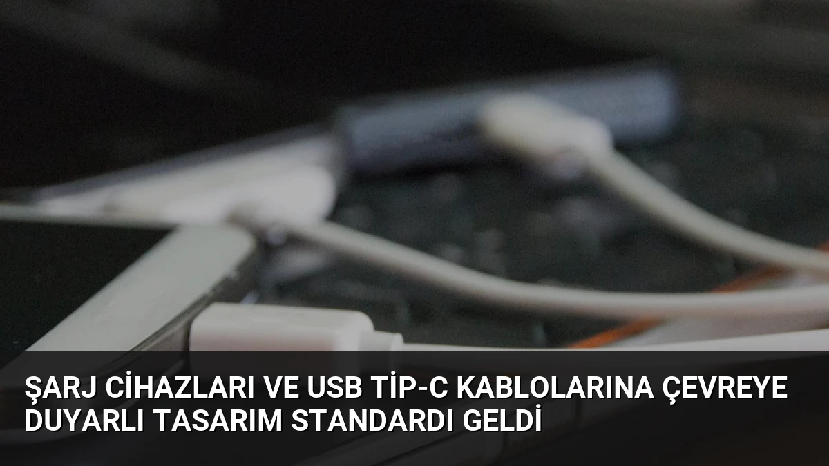 Şarj Cihazları ve USB Tip-C Kablolarına Çevreye Duyarlı Tasarım Standardı Geldi