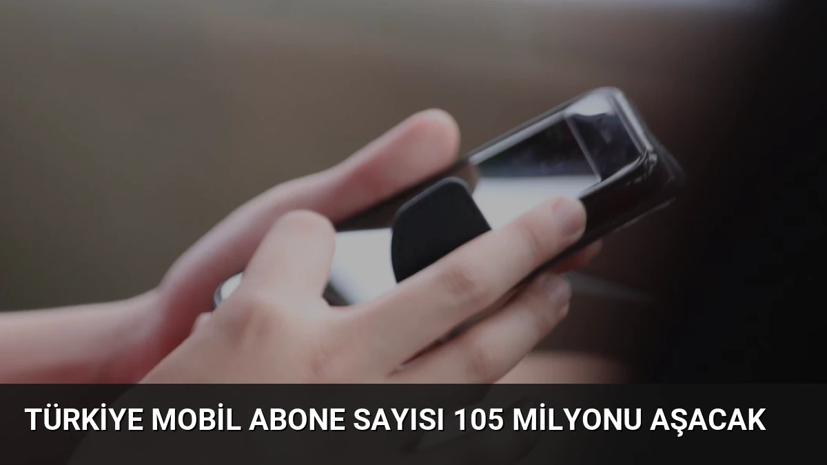 Türkiye Mobil Abone Sayısı 105 Milyonu Aşacak