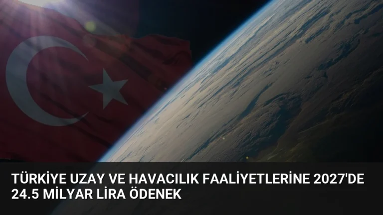 Türkiye Uzay ve Havacılık Faaliyetlerine 2027’de 24.5 Milyar Lira Ödenek