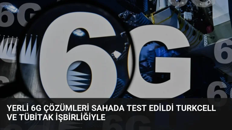 Yerli 6G Çözümleri Sahada Test Edildi Turkcell ve TÜBİTAK İşbirliğiyle