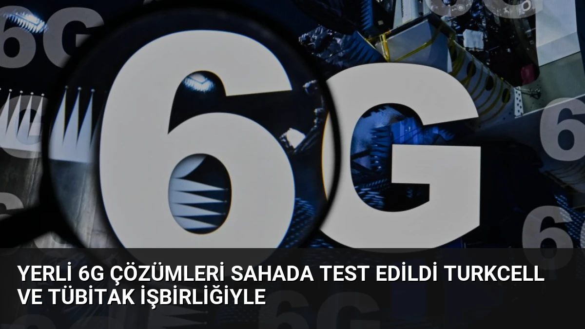 Yerli 6G Çözümleri Sahada Test Edildi Turkcell ve TÜBİTAK İşbirliğiyle
